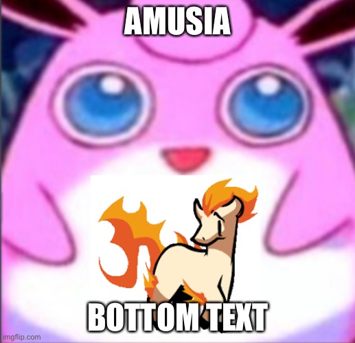 Wigglytuff | AMUSIA; BOTTOM TEXT | image tagged in wigglytuff,pokemon,ponyta | made w/ Imgflip meme maker