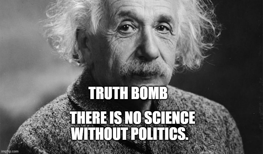 Einstein | TRUTH BOMB; THERE IS NO SCIENCE WITHOUT POLITICS. | image tagged in einstein | made w/ Imgflip meme maker