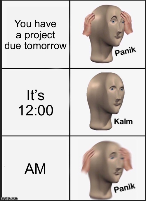Panik Kalm Panik Meme | You have a project due tomorrow; It’s 12:00; AM | image tagged in memes,panik kalm panik,lol,funny,school,project | made w/ Imgflip meme maker