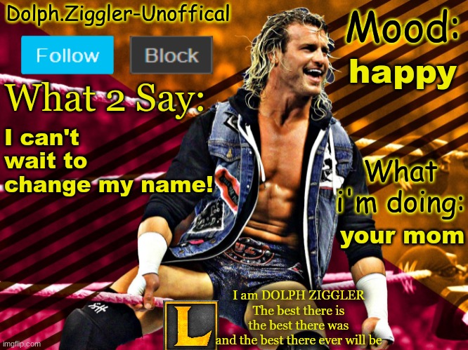 LucotIC's DOLPH ZIGGLER announcement temp (14#) | happy; I can't wait to change my name! your mom | image tagged in lucotic's dolph ziggler announcement temp 14 | made w/ Imgflip meme maker
