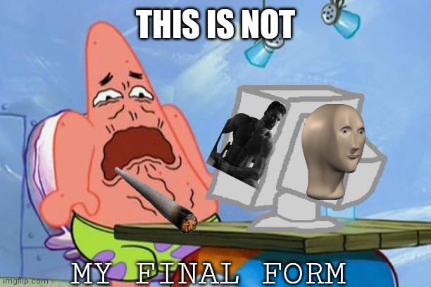 Not my final form | THIS IS NOT; MY FINAL FORM | image tagged in patrick star internet disgust,this,is,not,y,my | made w/ Imgflip meme maker