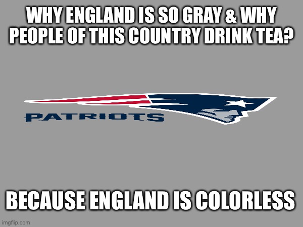 Colorless England | WHY ENGLAND IS SO GRAY & WHY PEOPLE OF THIS COUNTRY DRINK TEA? BECAUSE ENGLAND IS COLORLESS | made w/ Imgflip meme maker