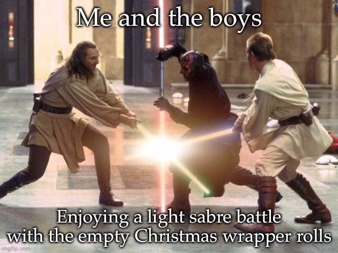 Light sabre battle | Me and the boys; Enjoying a light sabre battle with the empty Christmas wrapper rolls | image tagged in light sabres,me and the boys,battle,death battle | made w/ Imgflip meme maker
