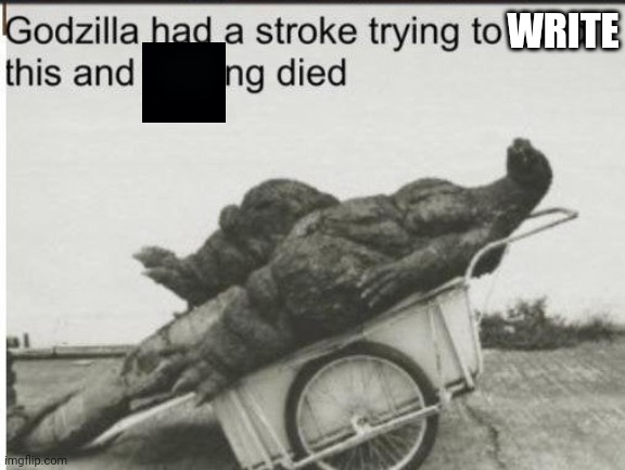 Godzilla | WRITE | image tagged in godzilla | made w/ Imgflip meme maker