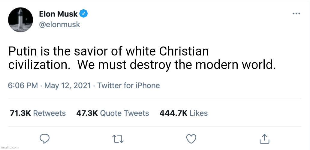 Elon Musk Blank Tweet | Putin is the savior of white Christian civilization.  We must destroy the modern world. | image tagged in elon musk blank tweet | made w/ Imgflip meme maker
