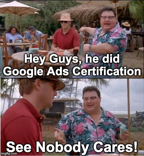 Nobody cares about your certificates | Hey Guys, he did Google Ads Certification; See Nobody Cares! | image tagged in memes,see nobody cares,google,ads,google ads,ppc | made w/ Imgflip meme maker