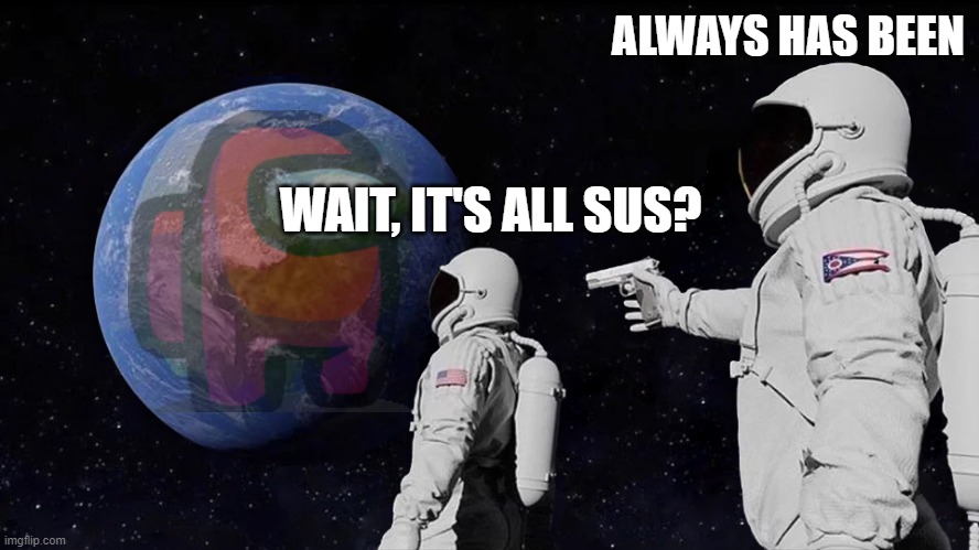 Always Has Been | ALWAYS HAS BEEN; WAIT, IT'S ALL SUS? | image tagged in memes,always has been | made w/ Imgflip meme maker