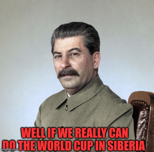 World cup in Siberia why not? | WELL IF WE REALLY CAN DO THE WORLD CUP IN SIBERIA | image tagged in joseph stalin,stalin,gulag,football,soccer,world cup | made w/ Imgflip meme maker