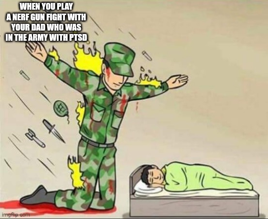 PTSD | WHEN YOU PLAY A NERF GUN FIGHT WITH YOUR DAD WHO WAS IN THE ARMY WITH PTSD | image tagged in soldier protecting sleeping child,ptsd | made w/ Imgflip meme maker