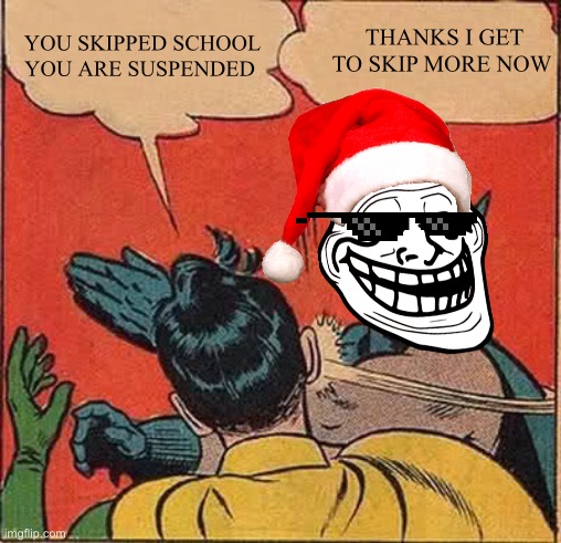 Thanks | THANKS I GET TO SKIP MORE NOW; YOU SKIPPED SCHOOL YOU ARE SUSPENDED | image tagged in memes,batman slapping robin | made w/ Imgflip meme maker
