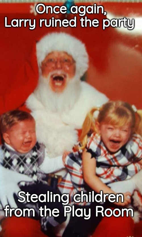 Stranger Danger Santa | Once again, Larry ruined the party; Stealing children from the Play Room | image tagged in creepy,crying children,santa | made w/ Imgflip meme maker