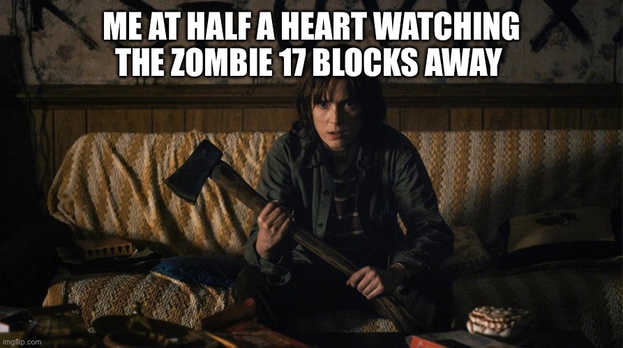 Stranger Things | ME AT HALF A HEART WATCHING THE ZOMBIE 17 BLOCKS AWAY | image tagged in stranger things | made w/ Imgflip meme maker