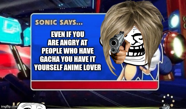 Listen to sonic for once anime lovers | EVEN IF YOU ARE ANGRY AT PEOPLE WHO HAVE GACHA YOU HAVE IT YOURSELF ANIME LOVER | image tagged in sonic says | made w/ Imgflip meme maker