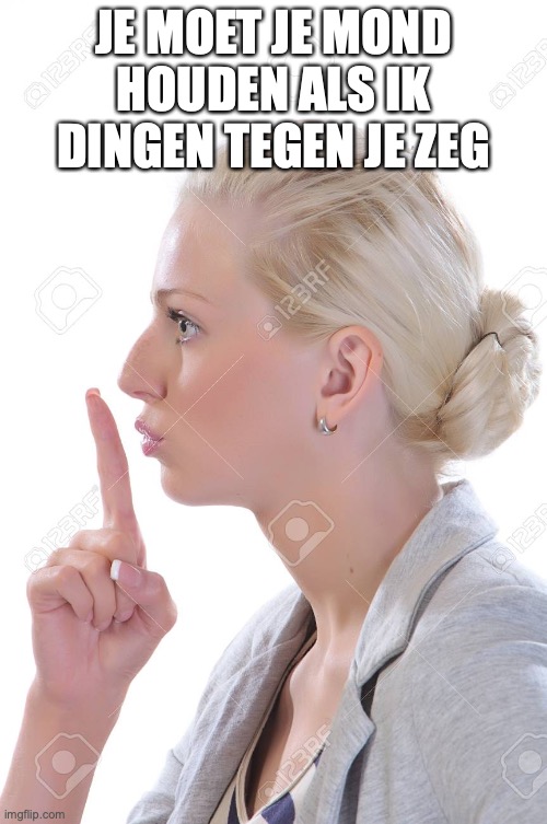 Mond houden | JE MOET JE MOND HOUDEN ALS IK DINGEN TEGEN JE ZEG | image tagged in mond | made w/ Imgflip meme maker