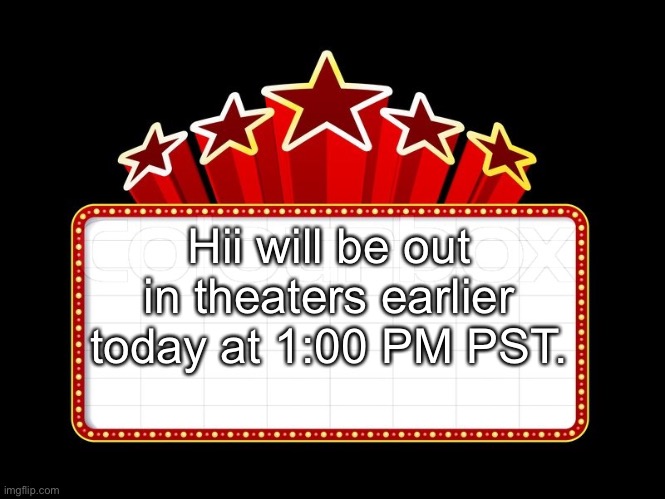 Movie coming soon | Hii will be out in theaters earlier today at 1:00 PM PST. | image tagged in movie coming soon | made w/ Imgflip meme maker