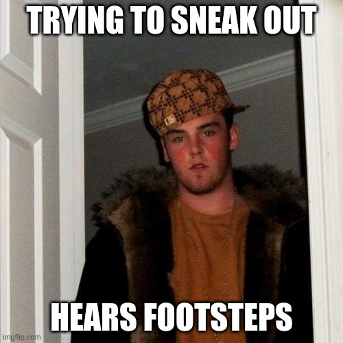 hears footsteps | TRYING TO SNEAK OUT; HEARS FOOTSTEPS | image tagged in memes,scumbag steve | made w/ Imgflip meme maker