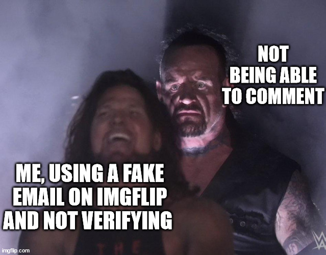 undertaker | NOT BEING ABLE TO COMMENT; ME, USING A FAKE EMAIL ON IMGFLIP AND NOT VERIFYING | image tagged in undertaker | made w/ Imgflip meme maker