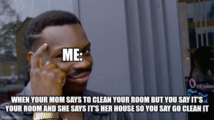 Roll Safe Think About It | ME:; WHEN YOUR MOM SAYS TO CLEAN YOUR ROOM BUT YOU SAY IT'S YOUR ROOM AND SHE SAYS IT'S HER HOUSE SO YOU SAY GO CLEAN IT | image tagged in memes,roll safe think about it | made w/ Imgflip meme maker