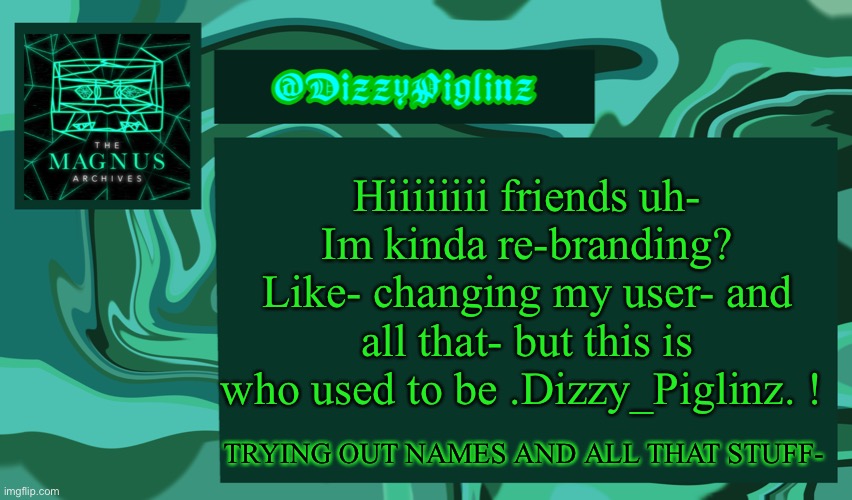 *insert Scooby Do unmasking meme here* | Hiiiiiiii friends uh-
Im kinda re-branding? Like- changing my user- and all that- but this is who used to be .Dizzy_Piglinz. ! TRYING OUT NAMES AND ALL THAT STUFF- | image tagged in dizzy s magnus archives template 3 | made w/ Imgflip meme maker
