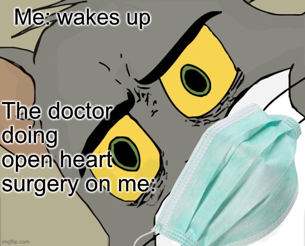 Me: wakes up; The doctor doing open heart surgery on me: | image tagged in unsettled tom | made w/ Imgflip meme maker