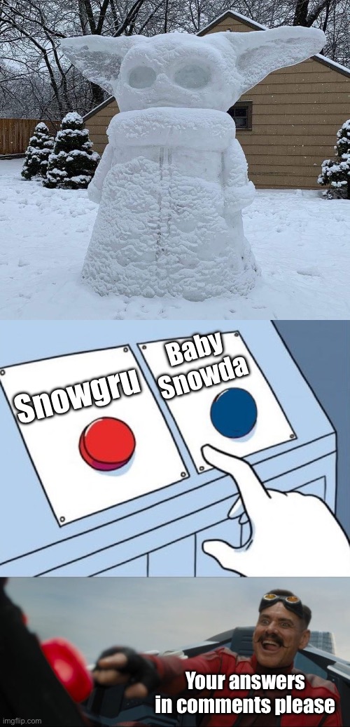 I’m on Team Baby Snowda | Baby Snowda; Snowgru; Your answers in comments please | image tagged in robotnik button,snow,baby yoda,yoda,comments | made w/ Imgflip meme maker