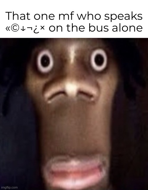 These kind of people can be weird | That one mf who speaks «©↓¬¿× on the bus alone | image tagged in quandale dingle | made w/ Imgflip meme maker