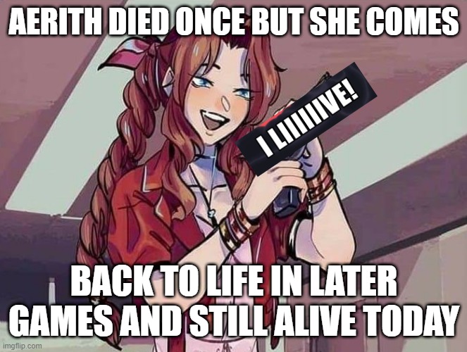 aerith still alive | AERITH DIED ONCE BUT SHE COMES; BACK TO LIFE IN LATER GAMES AND STILL ALIVE TODAY | image tagged in aerith with a gun | made w/ Imgflip meme maker