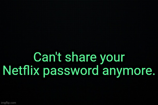 . | Can't share your Netflix password anymore. | image tagged in the black | made w/ Imgflip meme maker