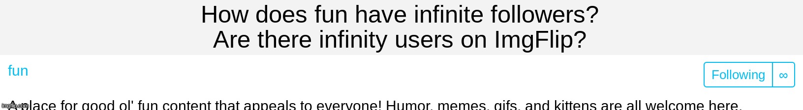 But, how? | How does fun have infinite followers?
Are there infinity users on ImgFlip? | image tagged in imgflip,fun stream | made w/ Imgflip meme maker