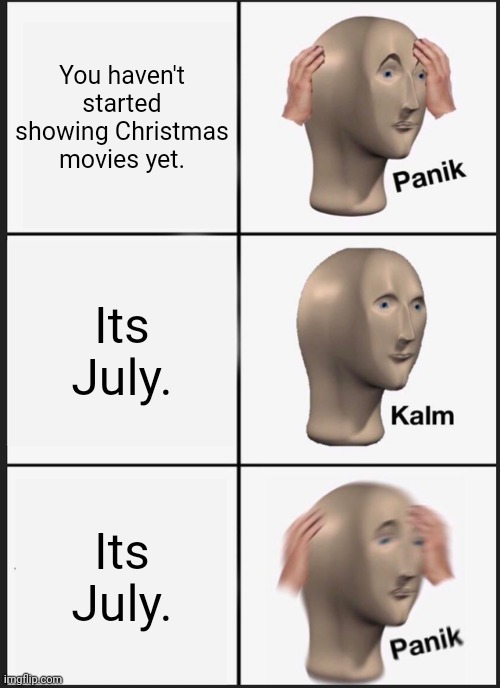 Hallmark be like. | You haven't started showing Christmas movies yet. Its July. Its July. | image tagged in memes,panik kalm panik | made w/ Imgflip meme maker