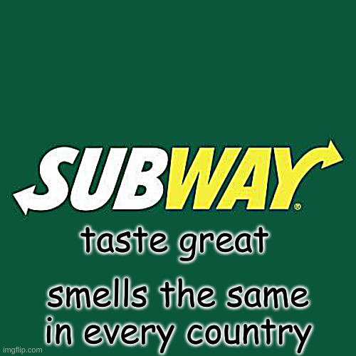 subway eat fresh smells the same | taste great; smells the same in every country | image tagged in subway logo,the same thing | made w/ Imgflip meme maker