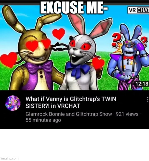 GLITCHTRAP WHAT THE- | EXCUSE ME- | image tagged in help | made w/ Imgflip meme maker