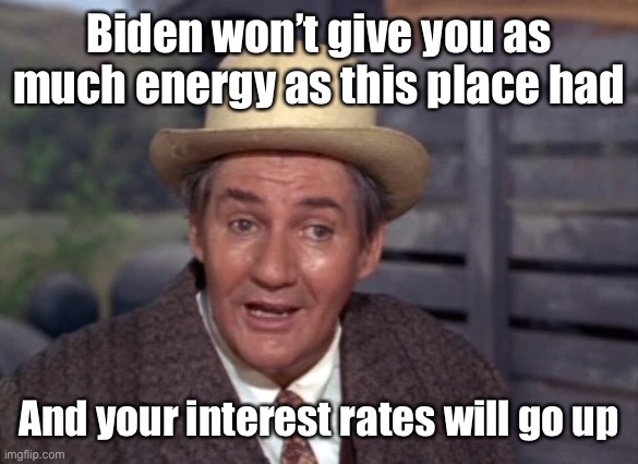 Green Acres Mr. Haney | Biden won’t give you as much energy as this place had And your interest rates will go up | image tagged in green acres mr haney | made w/ Imgflip meme maker