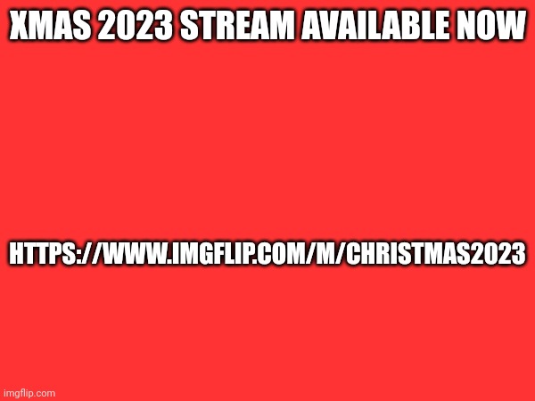 HTTPS://WWW.IMGFLIP.COM/M/CHRISTMAS2023; XMAS 2023 STREAM AVAILABLE NOW | made w/ Imgflip meme maker