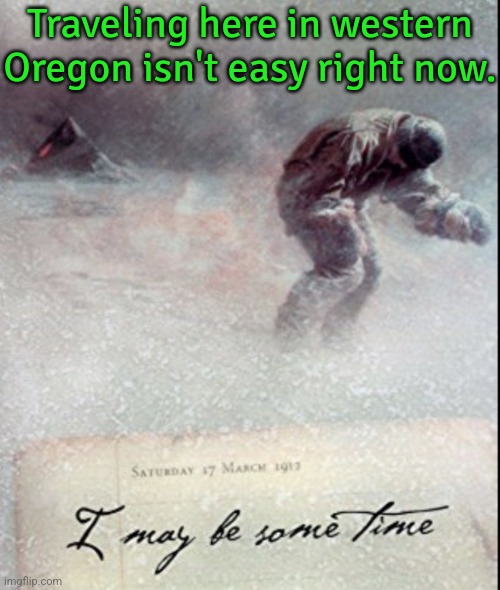 Seriously: ice everywhere, the busses aren't running, no businesses are open. | Traveling here in western Oregon isn't easy right now. | image tagged in snow,winter storm,cold weather | made w/ Imgflip meme maker