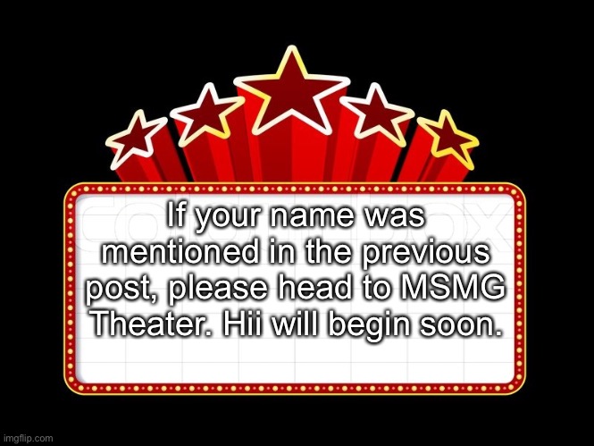 Movie coming soon | If your name was mentioned in the previous post, please head to MSMG Theater. Hii will begin soon. | image tagged in movie coming soon | made w/ Imgflip meme maker
