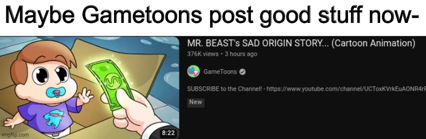 Maybe Gametoons post good stuff now- | image tagged in mrbeast,gametoons | made w/ Imgflip meme maker