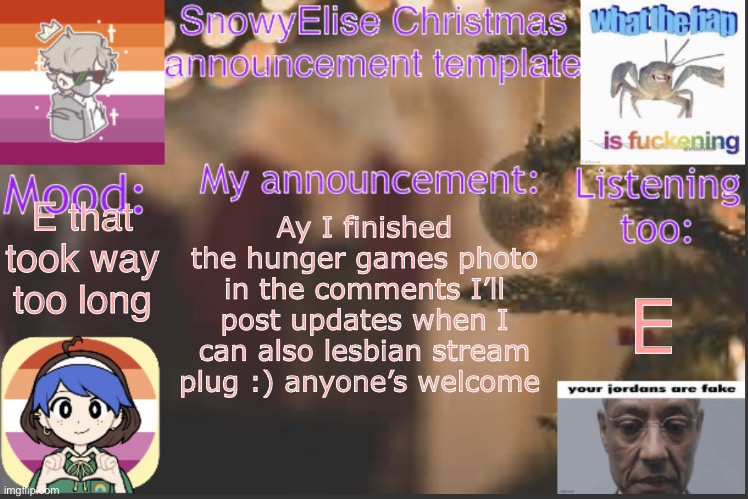 https://imgflip.com/m/Lesbian-gang | E that took way too long; Ay I finished the hunger games photo in the comments I’ll post updates when I can also lesbian stream plug :) anyone’s welcome; E | image tagged in snowyelise christmas template | made w/ Imgflip meme maker