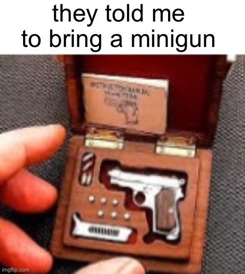 they told me to bring a minigun | made w/ Imgflip meme maker