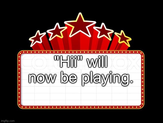 Movie coming soon | "Hii" will now be playing. | image tagged in movie coming soon | made w/ Imgflip meme maker