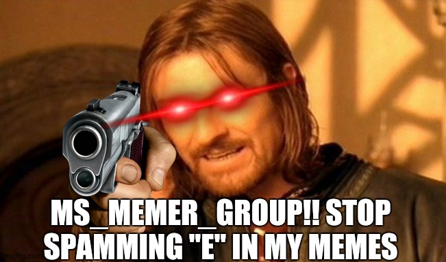 REEEEEEEEEEEEEEEEEEEEEEEEE!!!!!!!!!!!!!!!!!! | MS_MEMER_GROUP!! STOP SPAMMING "E" IN MY MEMES | image tagged in memes,one does not simply | made w/ Imgflip meme maker