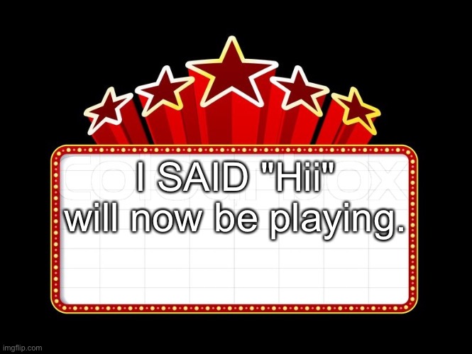 Movie coming soon | I SAID "Hii" will now be playing. | image tagged in movie coming soon | made w/ Imgflip meme maker