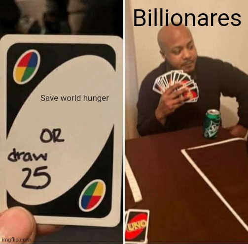 Uno | Billionares; Save world hunger | image tagged in uno | made w/ Imgflip meme maker