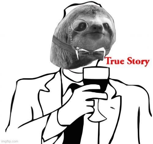 Grayscale monocle sloth true story | image tagged in grayscale monocle sloth true story | made w/ Imgflip meme maker