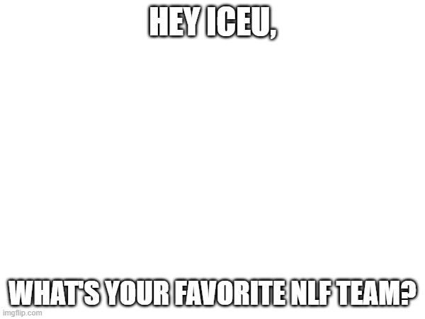 nlf teams | HEY ICEU, WHAT'S YOUR FAVORITE NLF TEAM? | made w/ Imgflip meme maker