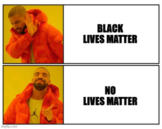 No - Yes | BLACK LIVES MATTER; NO
LIVES MATTER | image tagged in no - yes | made w/ Imgflip meme maker