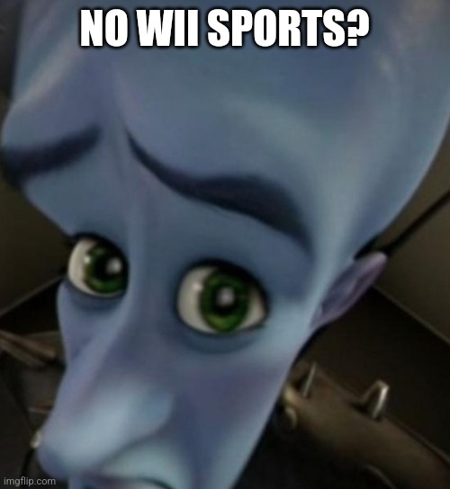@Japan | NO WII SPORTS? | image tagged in megamind no bitches | made w/ Imgflip meme maker