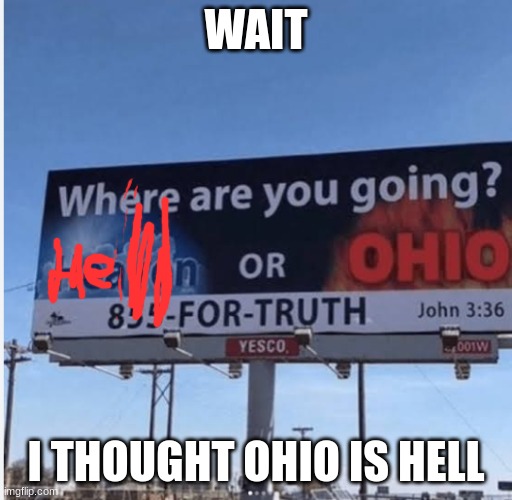 hell or ohio | WAIT; I THOUGHT OHIO IS HELL | image tagged in heaven or ohio | made w/ Imgflip meme maker