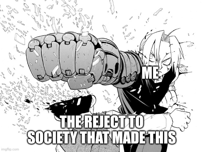Edward elric punch | ME THE REJECT TO SOCIETY THAT MADE THIS | image tagged in edward elric punch | made w/ Imgflip meme maker