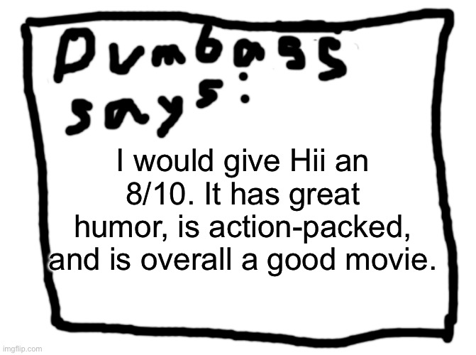 idk | I would give Hii an 8/10. It has great humor, is action-packed, and is overall a good movie. | image tagged in idk | made w/ Imgflip meme maker